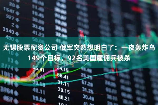 无锡股票配资公司 俄军突然想明白了：一夜轰炸乌149个目标，92名美国雇佣兵被杀