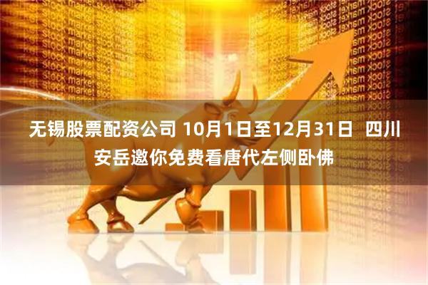 无锡股票配资公司 10月1日至12月31日  四川安岳邀你免费看唐代左侧卧佛