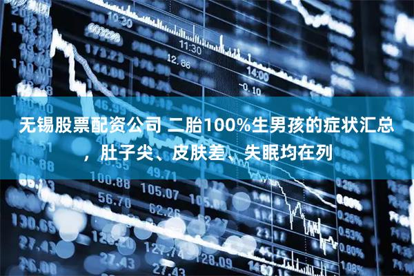 无锡股票配资公司 二胎100%生男孩的症状汇总，肚子尖、皮肤差、失眠均在列