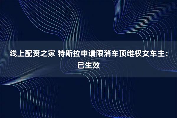 线上配资之家 特斯拉申请限消车顶维权女车主：已生效