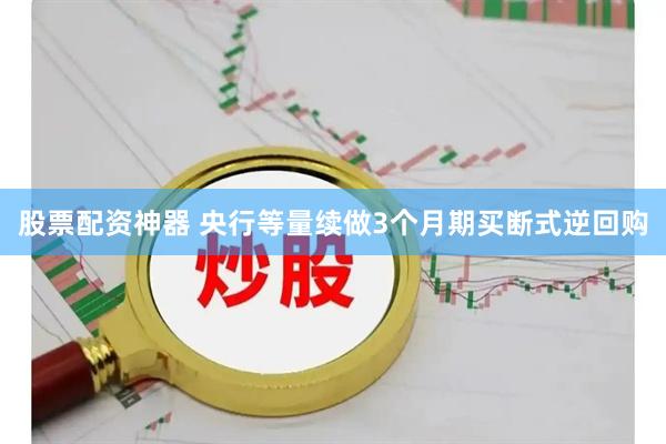 股票配资神器 央行等量续做3个月期买断式逆回购