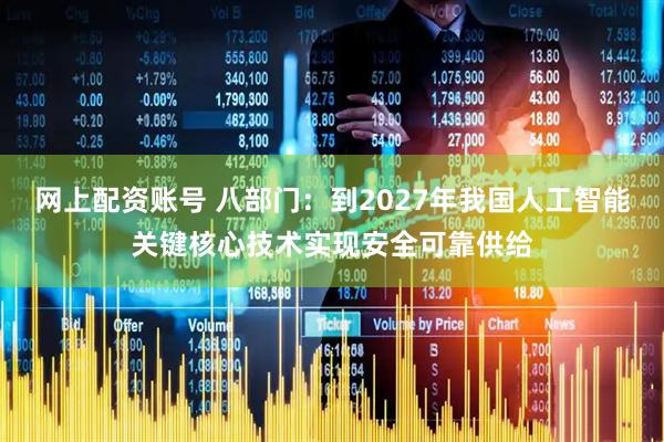网上配资账号 八部门：到2027年我国人工智能关键核心技术实现安全可靠供给