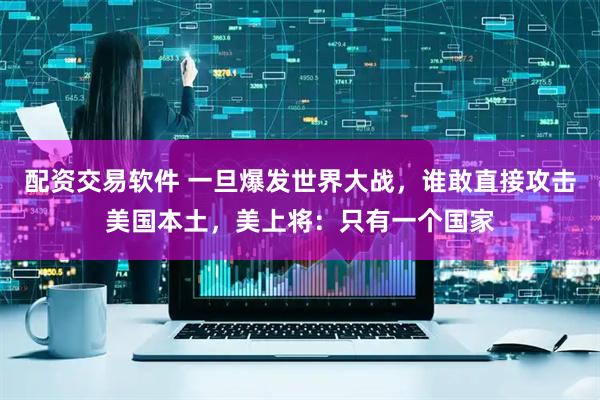 配资交易软件 一旦爆发世界大战，谁敢直接攻击美国本土，美上将：只有一个国家