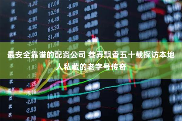 最安全靠谱的配资公司 巷弄飘香五十载探访本地人私藏的老字号传奇