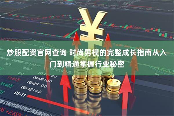 炒股配资官网查询 时尚男模的完整成长指南从入门到精通掌握行业秘密