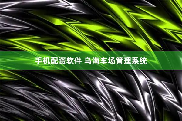 手机配资软件 乌海车场管理系统