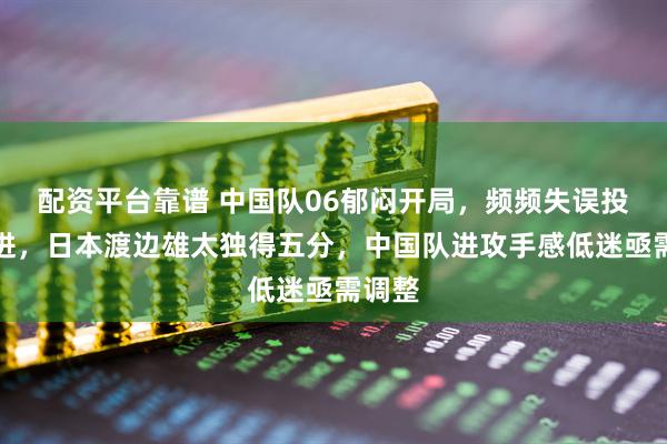 配资平台靠谱 中国队06郁闷开局，频频失误投篮不进，日本渡边雄太独得五分，中国队进攻手感低迷亟需调整