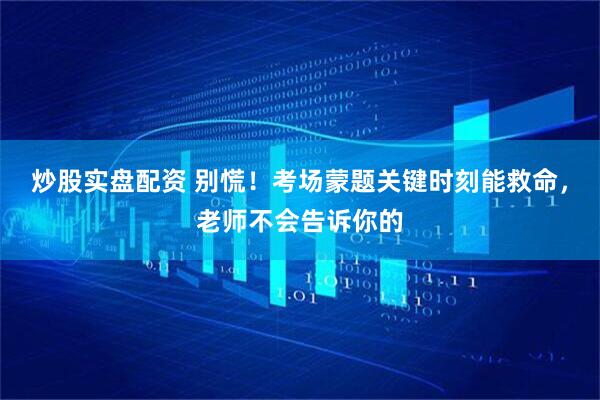 炒股实盘配资 别慌！考场蒙题关键时刻能救命，老师不会告诉你的