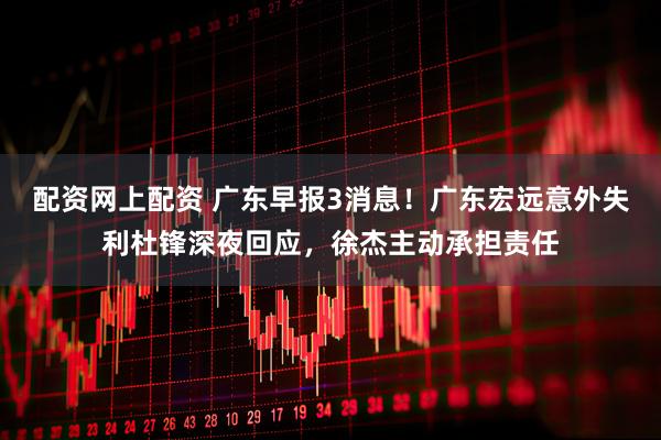 配资网上配资 广东早报3消息！广东宏远意外失利杜锋深夜回应，徐杰主动承担责任