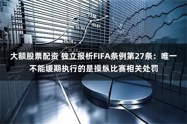 大额股票配资 独立报析FIFA条例第27条：唯一不能缓期执行的是操纵比赛相关处罚