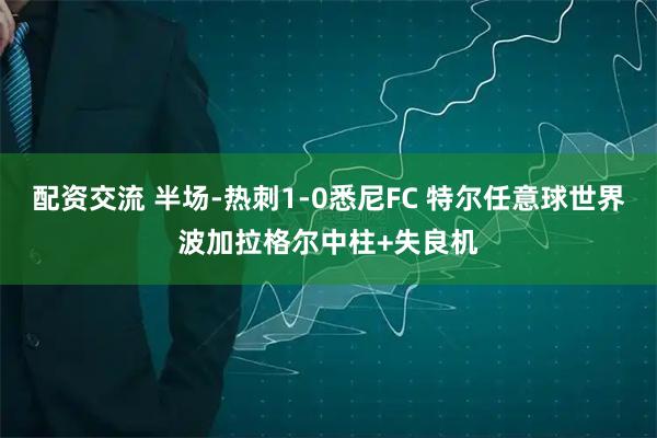配资交流 半场-热刺1-0悉尼FC 特尔任意球世界波加拉格尔中柱+失良机